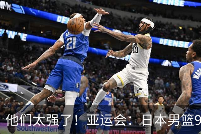 他们太强了！亚运会：日本男篮97-78晋级决赛，中国男篮无缘决赛