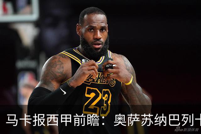 马卡报西甲前瞻：奥萨苏纳巴列卡诺或上演对攻，毕巴击败阿拉维斯
